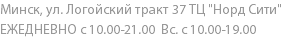 Минск, ул. Логойский тракт 37 ТЦ "Норд Сити" ЕЖЕДНЕВНО с 10.00-21.00 Вс. с 10.00-19.00 