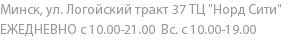 Минск, ул. Логойский тракт 37 ТЦ "Норд Сити" ЕЖЕДНЕВНО с 10.00-21.00 Вс. с 10.00-19.00 