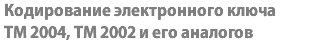 Кодирование электронного ключа ТМ 2004, ТМ 2002 и его аналогов